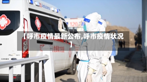 【呼市疫情最新公布,呼市疫情状况】-第3张图片