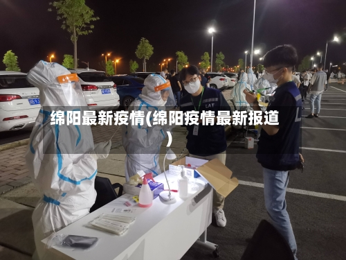 绵阳最新疫情(绵阳疫情最新报道)-第1张图片