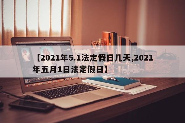 【2021年5.1法定假日几天,2021年五月1日法定假日】
